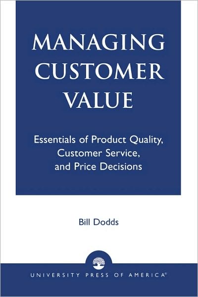 Managing Customer Value: Essentials of Product Quality, Customer Service, and Price Decisions - Bill Dodds - Bücher - University Press of America - 9780761826316 - 25. August 2003
