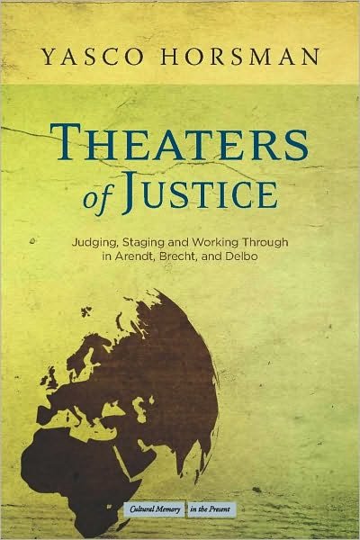 Cover for Yasco Horsman · Theaters of Justice: Judging, Staging, and Working Through in Arendt, Brecht, and Delbo - Cultural Memory in the Present (Innbunden bok) (2010)