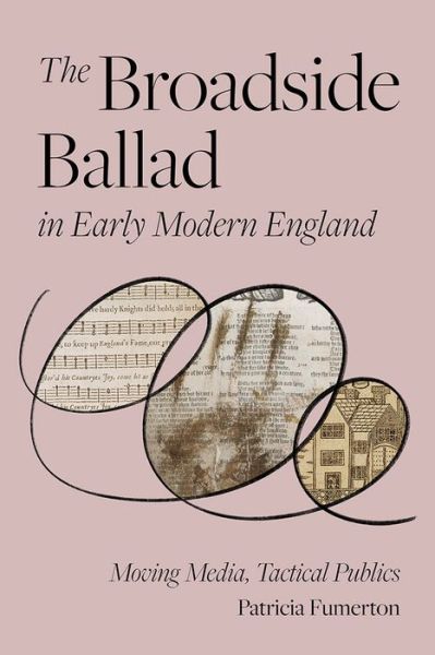 Cover for Patricia Fumerton · The Broadside Ballad in Early Modern England: Moving Media, Tactical Publics - Material Texts (Hardcover Book) (2021)