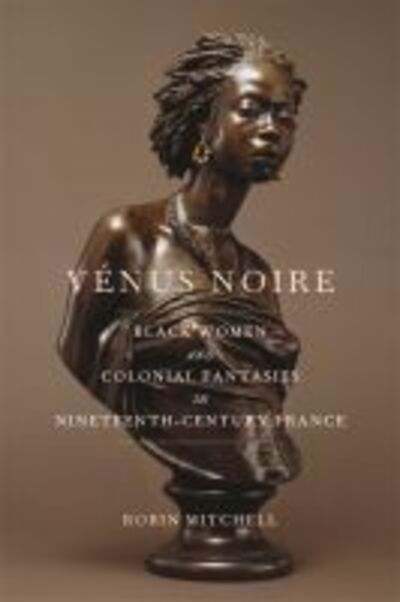 Cover for Robin Mitchell · Venus Noire: Black Women and Colonial Fantasies in Nineteenth-Century France - Race in the Atlantic World, 1700-1900 (Paperback Book) (2020)