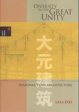 Cover for Lala Zuo · Diversity in the Great Unity: Regional Yuan Architecture - Spatial Habitus: Making and Meaning in Asia's Architecture (Hardcover bog) (2019)