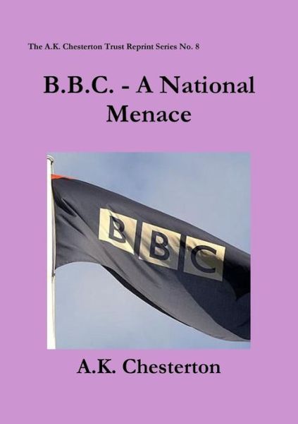 B.b.c. - a National Menace (The A.k. Chesterton Trust Reprint Series) - A.k. Chesterton - Książki - The A.K. Chesterton Trust - 9780957540316 - 7 marca 2013