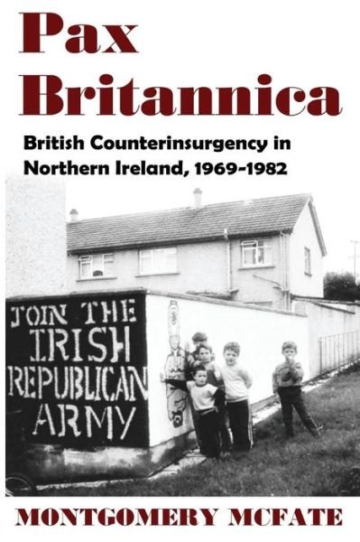 Cover for McFate, Montgomery (US Naval War College) · Pax Britannica: British Counterinsurgency in Northern Ireland, 1969-1982 (Pocketbok) (2015)