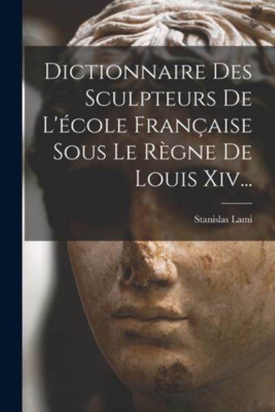 Cover for Stanislas Lami · Dictionnaire Des Sculpteurs De L'ecole Francaise Sous Le Regne De Louis Xiv... (Paperback Book) (2022)