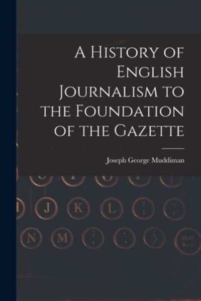 Cover for Muddiman Joseph George · History of English Journalism to the Foundation of the Gazette (Book) (2022)