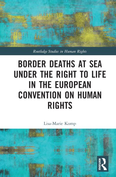 Cover for Komp, Lisa-Marie (VU Amsterdam, The Netherlands) · Border Deaths at Sea under the Right to Life in the European Convention on Human Rights - Routledge Studies in Human Rights (Hardcover Book) (2022)