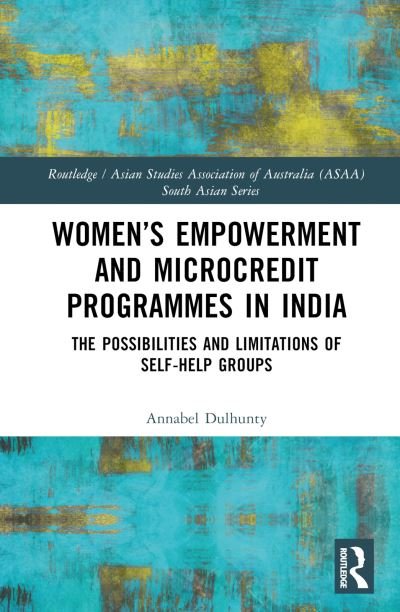 Cover for Dulhunty, Annabel (Australian National University, Australia) · Women’s Empowerment and Microcredit Programmes in India: The Possibilities and Limitations of Self-Help Groups - Routledge / Asian Studies Association of Australia ASAA South Asian Series (Gebundenes Buch) (2023)