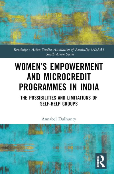 Cover for Dulhunty, Annabel (Australian National University, Australia) · Women’s Empowerment and Microcredit Programmes in India: The Possibilities and Limitations of Self-Help Groups - Routledge / Asian Studies Association of Australia ASAA South Asian Series (Gebundenes Buch) (2023)