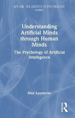 Cover for Max M. Louwerse · Understanding Artificial Minds through Human Minds: The Psychology of Artificial Intelligence - BPS Ask The Experts in Psychology Series (Hardcover Book) (2025)