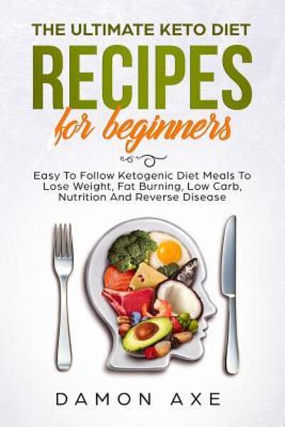 Cover for Damon Axe · The Ultimate keto Diet Recipes For Beginners Easy To Follow Ketogenic Diet Meals To Lose Weight, Fat Burning, Low Carb, Nutrition And Reverse Disease (Paperback Book) (2019)