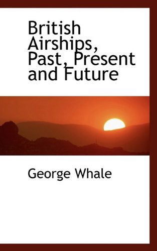 Cover for George Whale · British Airships, Past, Present and Future (Paperback Book) (2009)