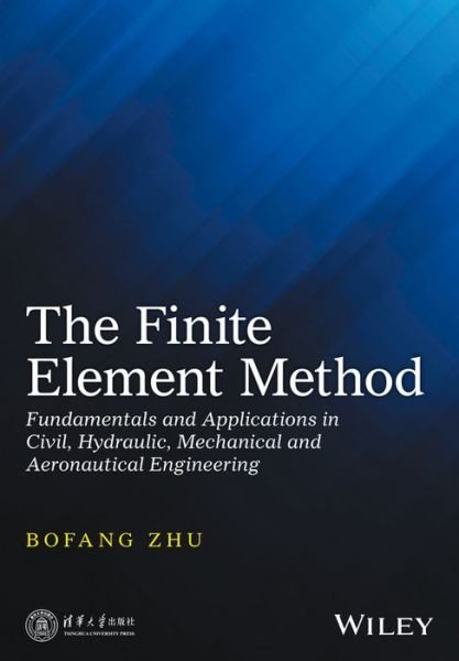 Cover for Bofang Zhu · The Finite Element Method: Fundamentals and Applications in Civil, Hydraulic, Mechanical and Aeronautical Engineering (Innbunden bok) (2018)