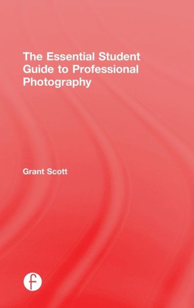 Cover for Grant Scott · The Essential Student Guide to Professional Photography (Hardcover Book) (2015)