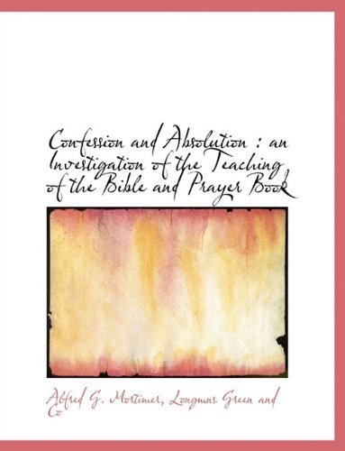 Confession and Absolution: an Investigation of the Teaching of the Bible and Prayer Book - Alfred G. Mortimer - Books - BiblioLife - 9781140404316 - April 6, 2010