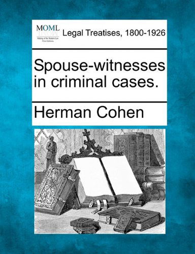 Spouse-witnesses in Criminal Cases. - Herman Cohen - Books - Gale, Making of Modern Law - 9781240027316 - December 20, 2010