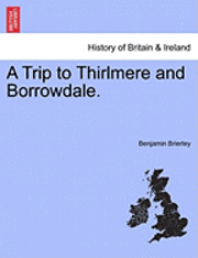 A Trip to Thirlmere and Borrowdale. - Benjamin Brierley - Bücher - British Library, Historical Print Editio - 9781241327316 - 24. März 2011