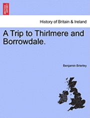 A Trip to Thirlmere and Borrowdale. - Benjamin Brierley - Livres - British Library, Historical Print Editio - 9781241327316 - 24 mars 2011