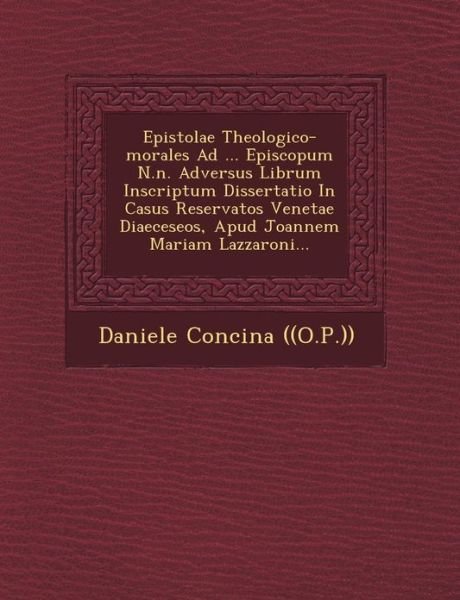 Cover for Daniele Concina ((o P )) · Epistolae Theologico-morales Ad ... Episcopum N.n. Adversus Librum Inscriptum Dissertatio in Casus Reservatos Venetae Diaeceseos, Apud Joannem Mariam (Paperback Book) (2012)