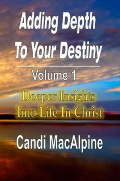 Cover for Candi MacAlpine · Adding Depth to Your Destiny: Deeper Insights Into Life in Christ (Paperback Book) (2014)