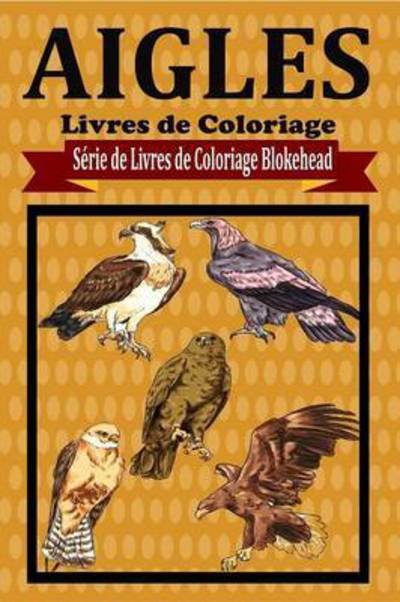 Cover for Le Blokehead · Aigles Livres de Coloriage (Paperback Book) (2020)