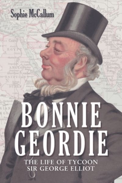 Cover for Sophie McCallum · Bonnie Geordie: The Life of Tycoon Sir George Elliot (Hardcover bog) (2023)