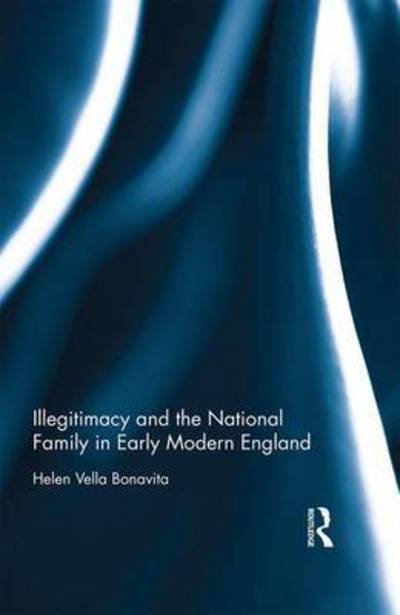 Cover for Vella Bonavita, Helen (Edith Cowan University, Australia) · Illegitimacy and the National Family in Early Modern England (Gebundenes Buch) (2017)