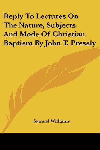 Reply to Lectures on the Nature, Subjects and Mode of Christian Baptism by John T. Pressly - Samuel Williams - Books - Kessinger Publishing, LLC - 9781432682316 - June 1, 2007