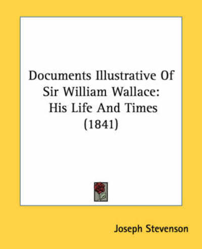 Cover for Joseph Stevenson · Documents Illustrative of Sir William Wallace: His Life and Times (1841) (Paperback Book) (2008)