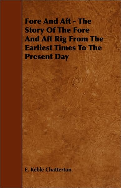 Fore and Aft - the Story of the Fore and Aft Rig from the Earliest Times to the Present Day - E Keble Chatterton - Książki - Leiserson Press - 9781443767316 - 21 października 2008