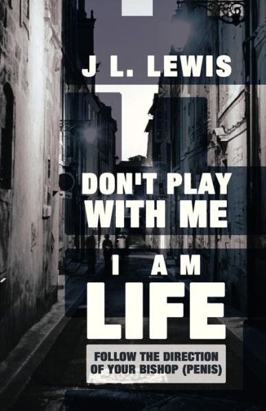 Don't Play with Me, I Am Life: Follow the Direction of Your Bishop (Penis) - J L Lewis - Books - Balboa Press - 9781452565316 - January 18, 2013