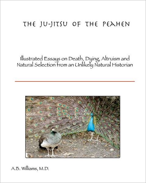 Cover for Dr Arthur B Williams M.d · The Ju-jitsu of the Peahen: Illustrated Essays on Death, Dying, Altruism and Natural Selection from an Unlikely Natural Historian (Paperback Book) (2012)