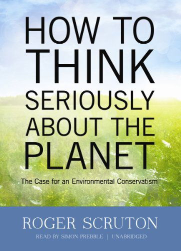 Cover for Roger Scruton · How to Think Seriously About the Planet: the Case for an Environmental Conservatism (Lydbog (CD)) [Unabridged Library edition] (2012)