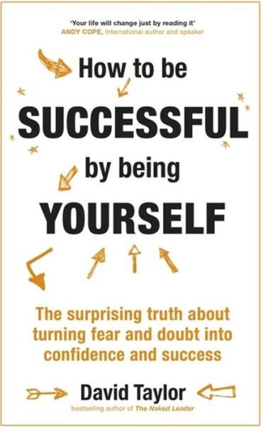 How To Be Successful By Being Yourself: The Surprising Truth About Turning Fear and Doubt into Confidence and Success - David Taylor - Boeken - John Murray Press - 9781473636316 - 27 december 2016