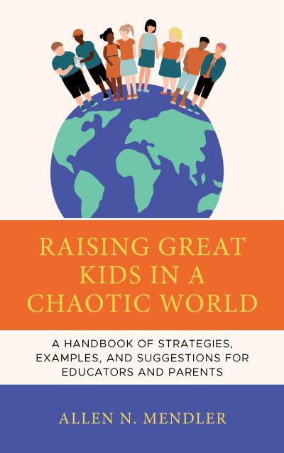 Raising Great Kids in a Chaotic World: A Handbook of Strategies, Examples, and Suggestions for Educators and Parents - Allen N. Mendler - Books - Rowman & Littlefield - 9781475872316 - December 15, 2023