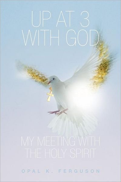 Up at 3 with God: My Meeting with the Holy Spirit - Opal K Ferguson - Livros - Authorhouse - 9781477232316 - 30 de junho de 2012