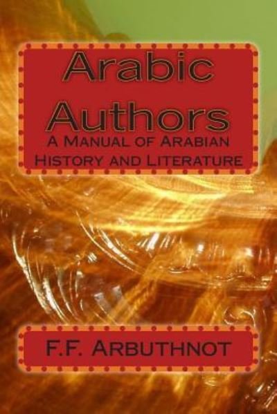 Cover for F F Arbuthnot · Arabic Authors: a Manual of Arabian History and Literature (Paperback Bog) (2012)