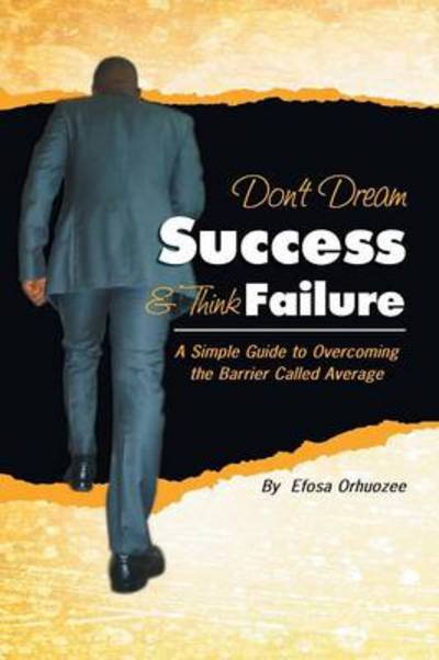 Don't Dream Success & Think Failure: a Simple Guide to Overcoming the Barrier Called Average - Efosa Orhuozee - Książki - Xlibris Corporation - 9781483677316 - 20 sierpnia 2013