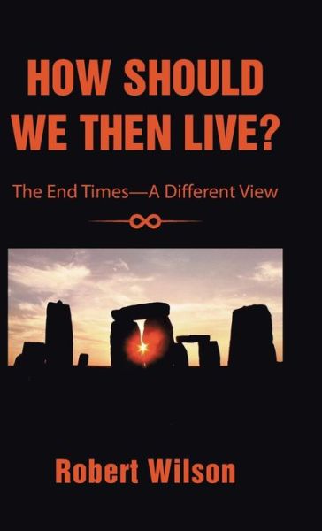 Cover for Robert Wilson · How Should We then Live?: the End Times-a Different View (Inbunden Bok) (2014)