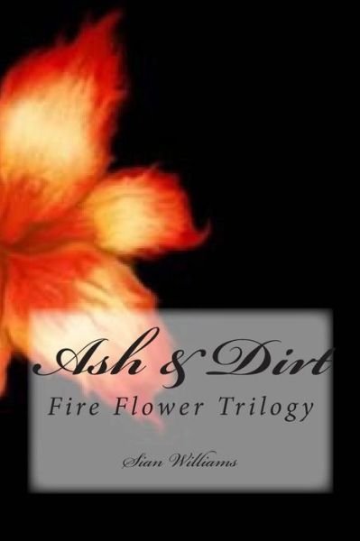 Cover for Sian Williams · Ash &amp; Dirt: Fire Flower Trilogy (Paperback Book) (2013)