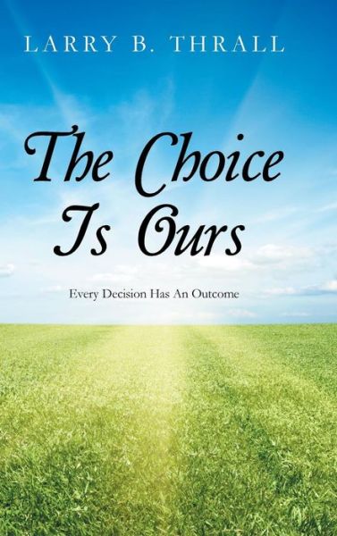 Cover for Larry B Thrall · The Choice is Ours: Every Decision Has an Outcome (Hardcover Book) (2015)