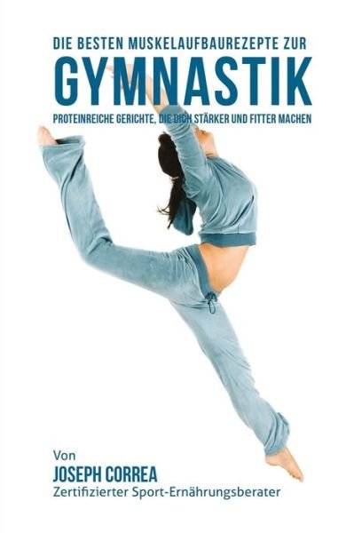 Cover for Correa (Zertifizierter Sport-ernahrungsb · Die Besten Muskelaufbaurezepte Zur Gymnastik: Proteinreiche Gerichte, Die Dich Starker Und Fitter Machen (Taschenbuch) (2015)