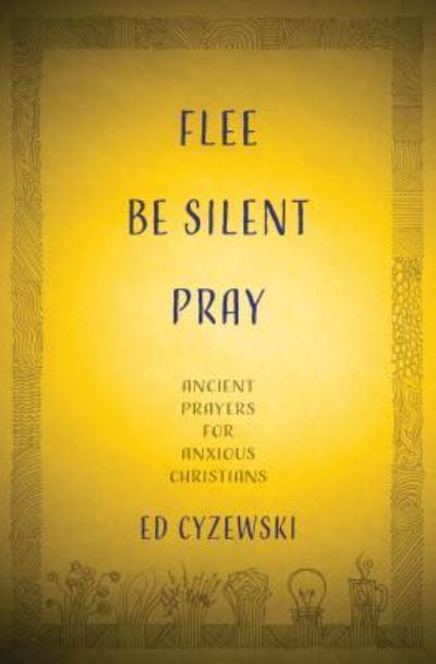 Flee, Be Silent, Pray Ancient Prayers for Anxious Christians - Ed Cyzewski - Books - Herald Press - 9781513804316 - February 12, 2019