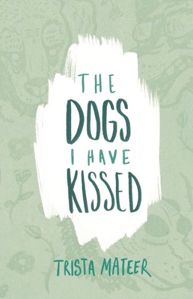 Cover for Trista Mateer · The Dogs I Have Kissed (Pocketbok) (2015)