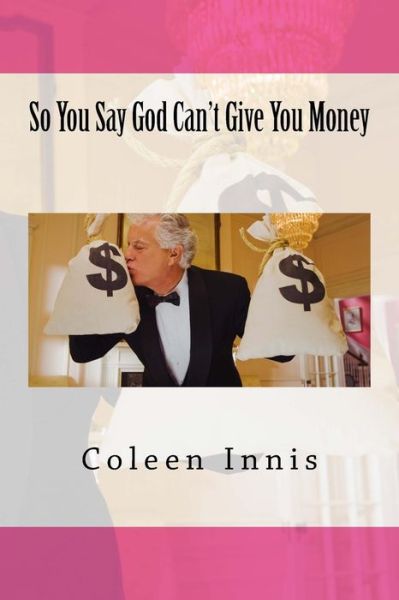 Cover for Coleen Innis · So You Say God Can't Give You Money (Paperback Book) (2015)