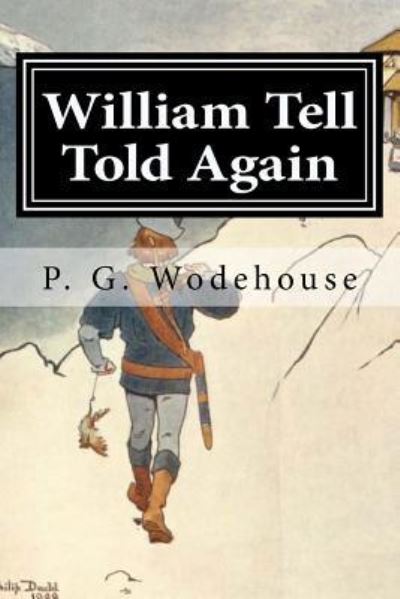 William Tell Told Again - P G Wodehouse - Książki - Createspace Independent Publishing Platf - 9781519703316 - 5 grudnia 2015