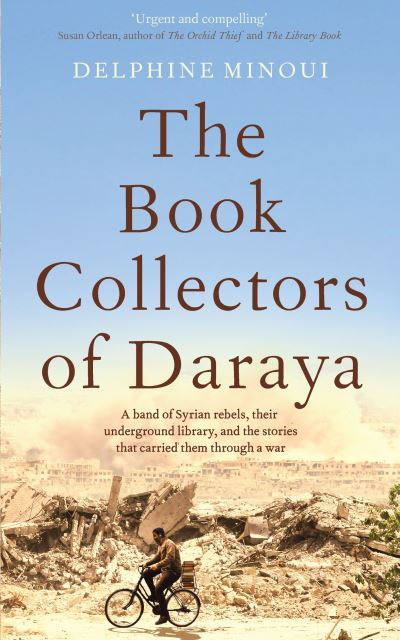 Cover for Delphine Minoui · The Book Collectors of Daraya: A Band of Syrian Rebels, Their Underground Library, and the Stories that Carried Them Through a War (Gebundenes Buch) (2021)