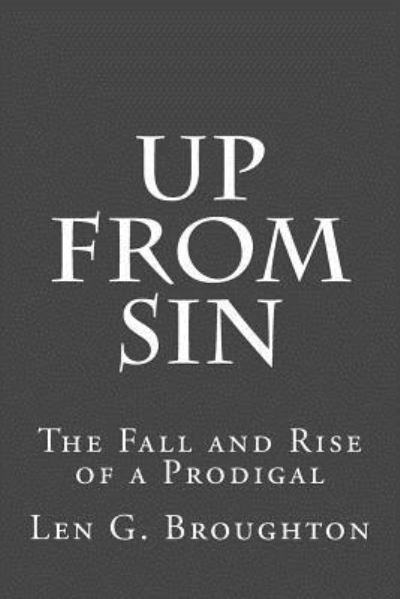 Up From Sin : The Fall and Rise of a Prodigal - Len G. Broughton - Bøger - CreateSpace Independent Publishing Platf - 9781530999316 - 11. april 2016