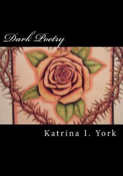 Dark Poetry - Katrina I York - Bøger - Createspace Independent Publishing Platf - 9781536968316 - 9. august 2016