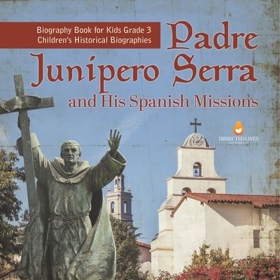 Cover for Dissected Lives · Padre Junipero Serra and His Spanish Missions Biography Book for Kids Grade 3 Children's Historical Biographies (Paperback Book) (2021)