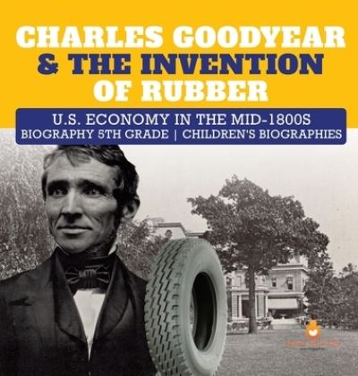 Cover for Dissected Lives · Charles Goodyear &amp; The Invention of Rubber U.S. Economy in the mid-1800s Biography 5th Grade Children's Biographies (Hardcover Book) (2019)